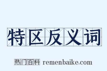 特区反义词是什么意思的图片